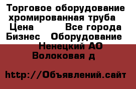 Торговое оборудование хромированная труба › Цена ­ 150 - Все города Бизнес » Оборудование   . Ненецкий АО,Волоковая д.